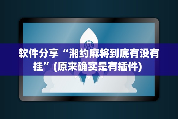 软件分享“湘约麻将到底有没有挂”(原来确实是有插件) 