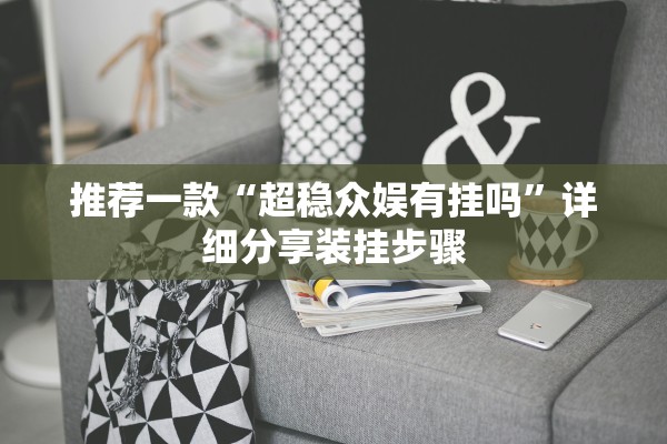 推荐一款“超稳众娱有挂吗”详细分享装挂步骤