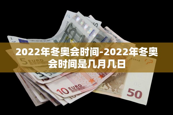 2022年冬奥会时间-2022年冬奥会时间是几月几日