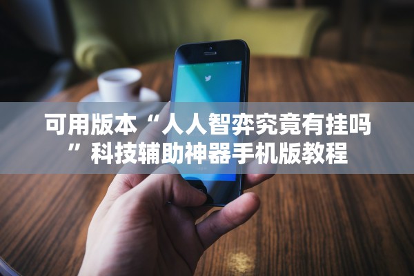 可用版本“人人智弈究竟有挂吗”科技辅助神器手机版教程