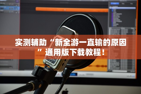 实测辅助“新全游一直输的原因”通用版下载教程！