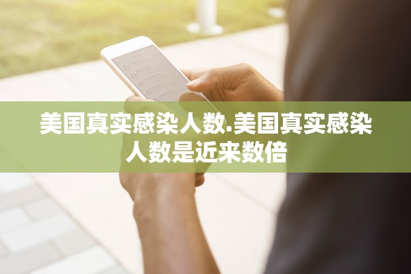 美国真实感染人数.美国真实感染人数是近来数倍