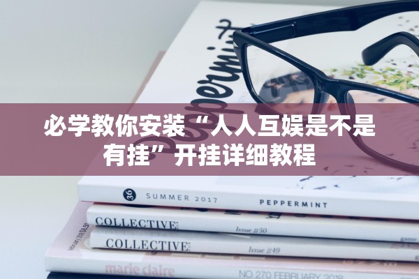 必学教你安装“人人互娱是不是有挂”开挂详细教程