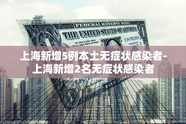 上海新增5例本土无症状感染者-上海新增2名无症状感染者