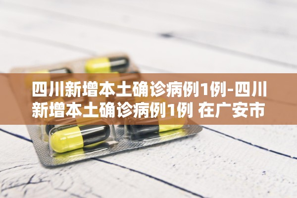 四川新增本土确诊病例1例-四川新增本土确诊病例1例 在广安市