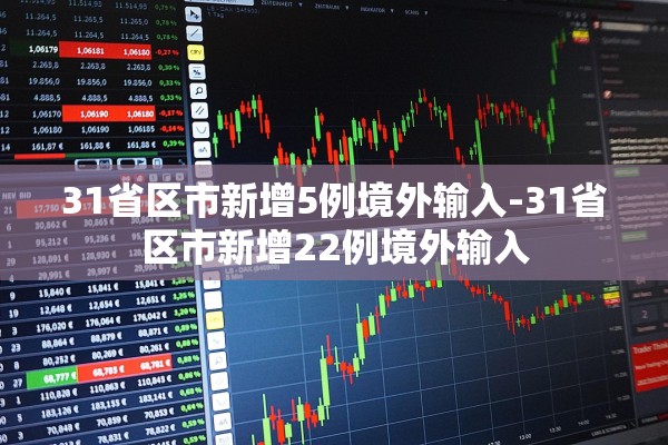 31省区市新增5例境外输入-31省区市新增22例境外输入