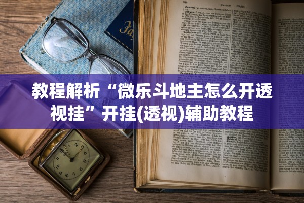 教程解析“微乐斗地主怎么开透视挂	”开挂(透视)辅助教程