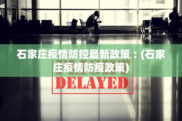 石家庄疫情防控最新政策︰(石家庄疫情防疫政策)