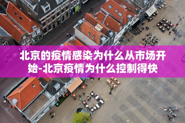 北京的疫情感染为什么从市场开始-北京疫情为什么控制得快