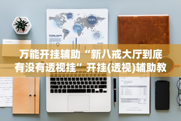 万能开挂辅助“新八戒大厅到底有没有透视挂”开挂(透视)辅助教程