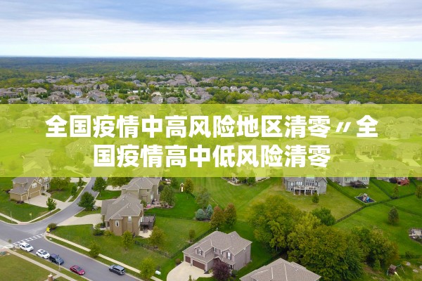 全国疫情中高风险地区清零〃全国疫情高中低风险清零