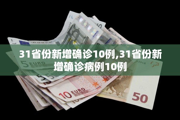 31省份新增确诊10例,31省份新增确诊病例10例