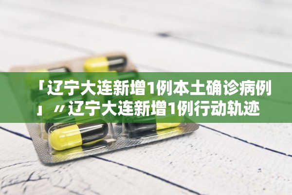 「辽宁大连新增1例本土确诊病例」〃辽宁大连新增1例行动轨迹