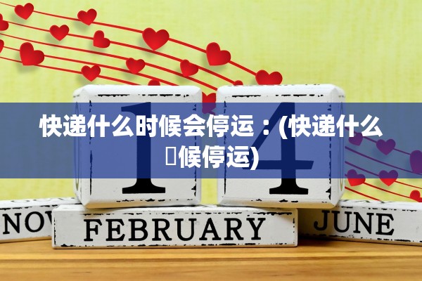 快递什么时候会停运︰(快递什么吋候停运)