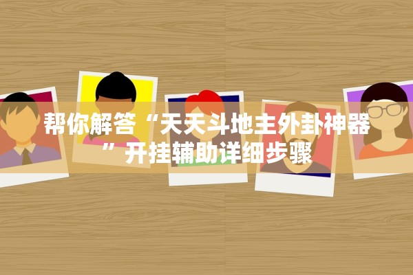 帮你解答“天天斗地主外卦神器”开挂辅助详细步骤