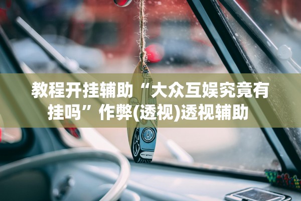 教程开挂辅助“大众互娱究竟有挂吗”作弊(透视)透视辅助 