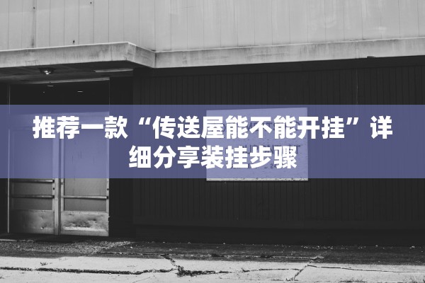 推荐一款“传送屋能不能开挂”详细分享装挂步骤