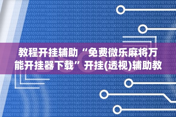 教程开挂辅助“免费微乐麻将万能开挂器下载”开挂(透视)辅助教程