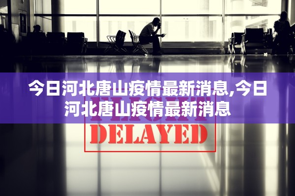 今日河北唐山疫情最新消息,今日河北唐山疫情最新消息
