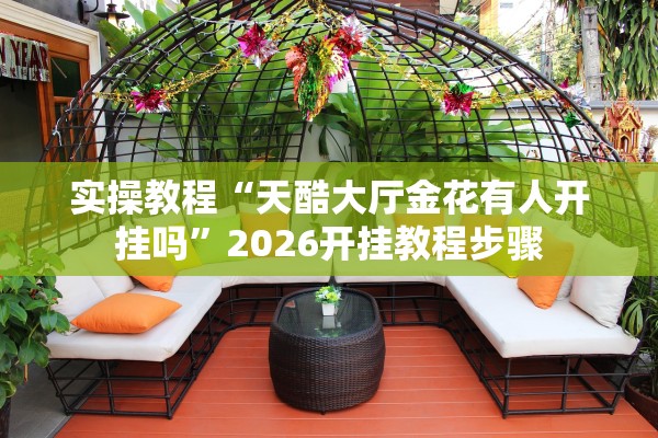 实操教程“天酷大厅金花有人开挂吗”2026开挂教程步骤