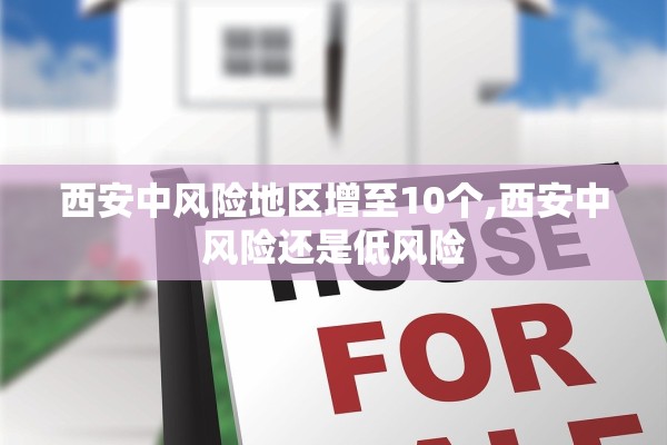 西安中风险地区增至10个,西安中风险还是低风险