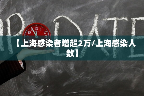 【上海感染者增超2万/上海感染人数】 【上海感染者增超2万/上海感染人数】