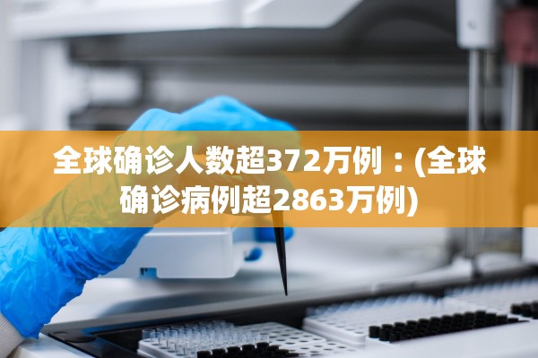 全球确诊人数超372万例︰(全球确诊病例超2863万例)