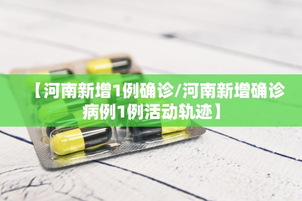 【河南新增1例确诊/河南新增确诊病例1例活动轨迹】