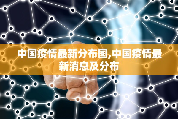 中国疫情最新分布图,中国疫情最新消息及分布