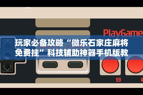 玩家必备攻略“微乐石家庄麻将免费挂	”科技辅助神器手机版教程