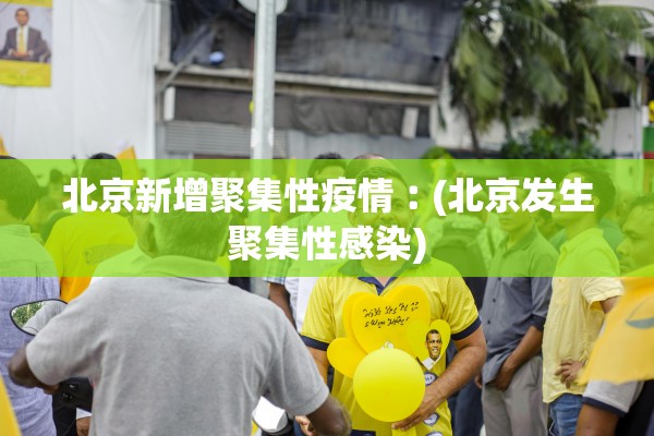 北京新增聚集性疫情︰(北京发生聚集性感染)