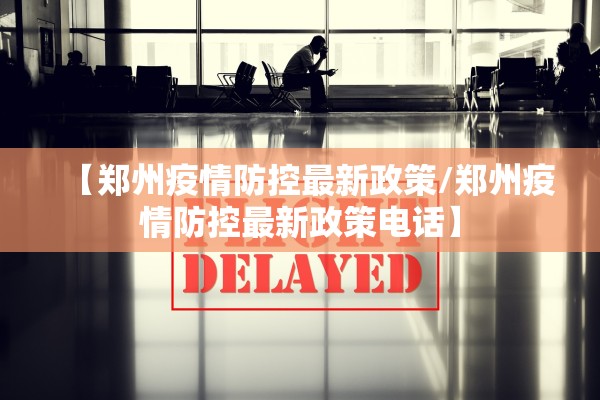 【郑州疫情防控最新政策/郑州疫情防控最新政策电话】 【郑州疫情防控最新政策/郑州疫情防控最新政策电话】