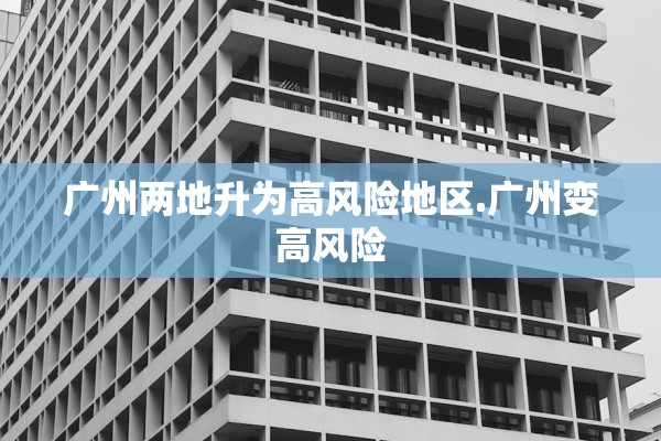 广州两地升为高风险地区.广州变高风险