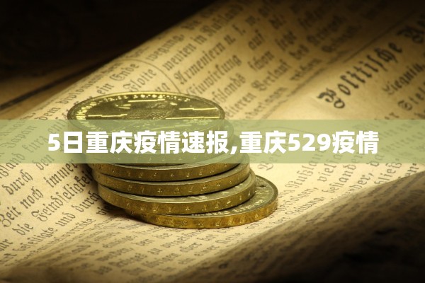 5日重庆疫情速报,重庆529疫情 5日重庆疫情速报,重庆529疫情
