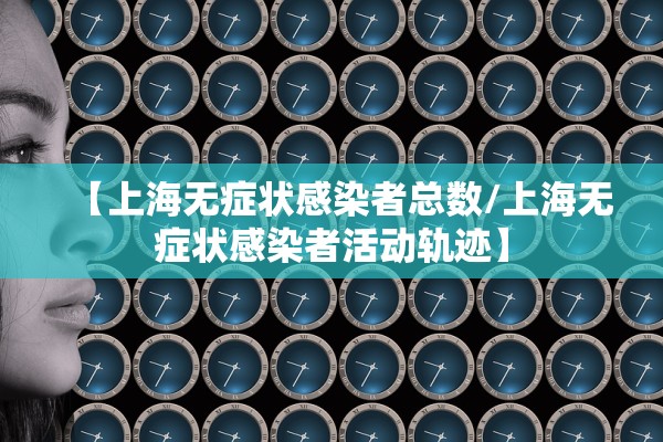 【上海无症状感染者总数/上海无症状感染者活动轨迹】
