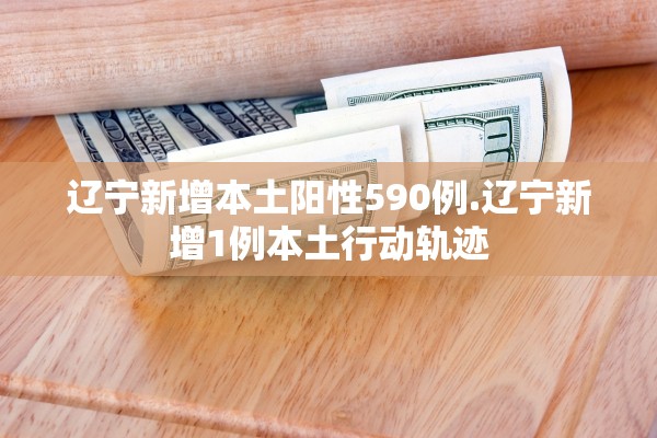 辽宁新增本土阳性590例.辽宁新增1例本土行动轨迹