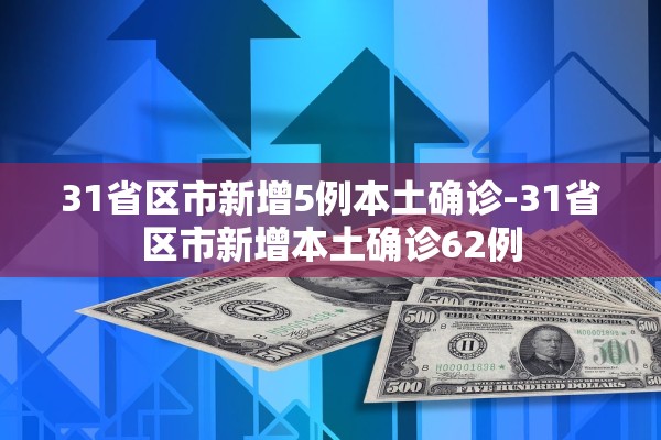 31省区市新增5例本土确诊-31省区市新增本土确诊62例