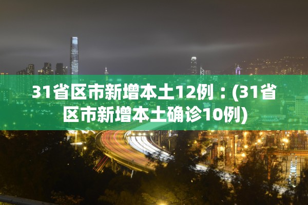 31省区市新增本土12例︰(31省区市新增本土确诊10例)