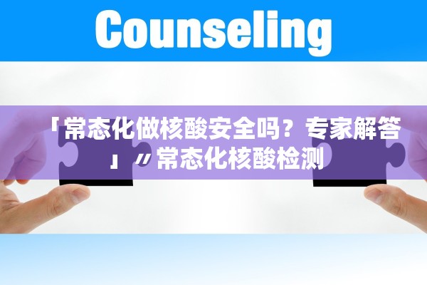 「常态化做核酸安全吗？专家解答」〃常态化核酸检测