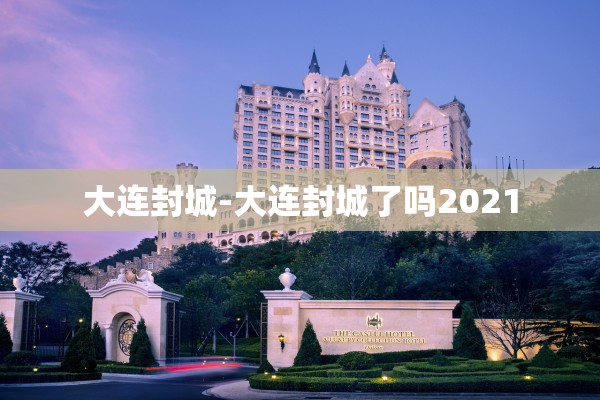 大连封城-大连封城了吗2021