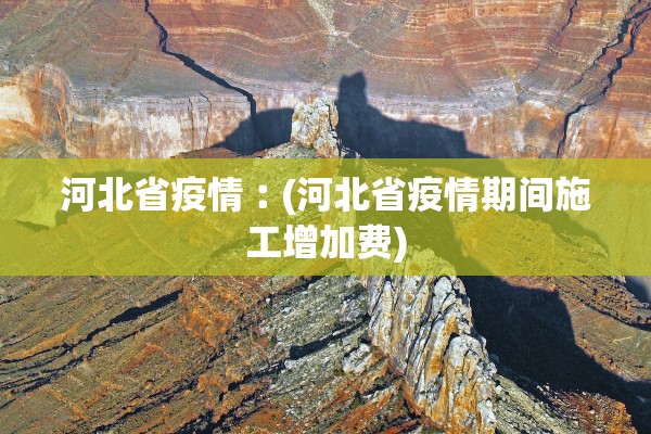 河北省疫情︰(河北省疫情期间施工增加费) 河北省疫情︰(河北省疫情期间施工增加费)
