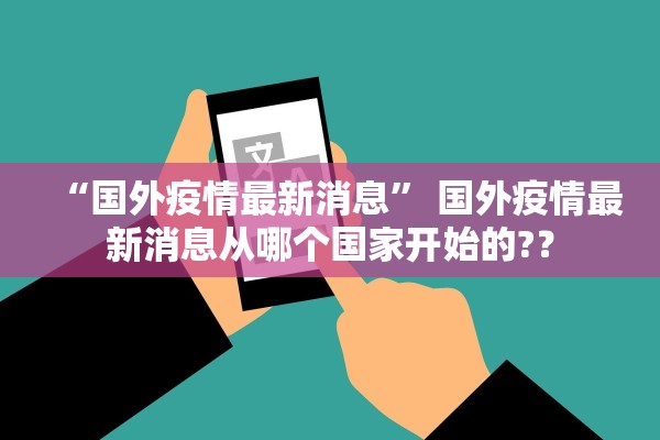 “国外疫情最新消息” 国外疫情最新消息从哪个国家开始的?？