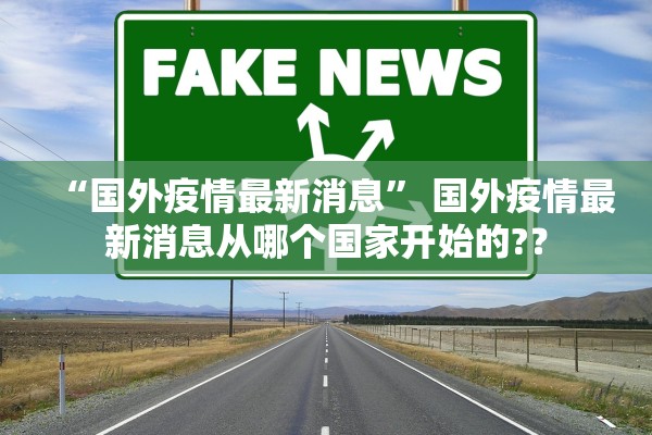 “国外疫情最新消息	” 国外疫情最新消息从哪个国家开始的?？