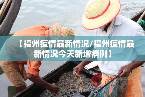 【福州疫情最新情况/福州疫情最新情况今天新增病例】