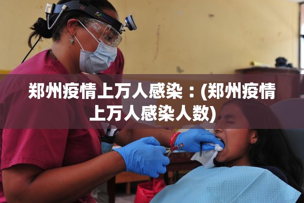 郑州疫情上万人感染︰(郑州疫情上万人感染人数)
