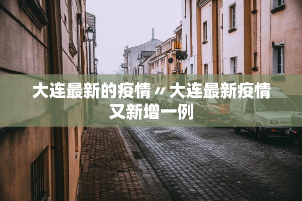 大连最新的疫情〃大连最新疫情又新增一例 大连最新的疫情〃大连最新疫情又新增一例