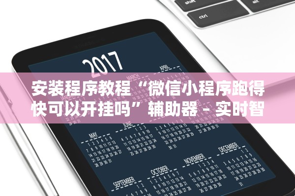 安装程序教程“微信小程序跑得快可以开挂吗”辅助器 – 实时智能回复