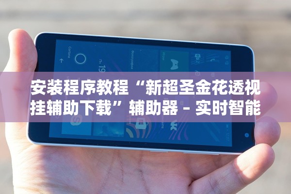 安装程序教程“新超圣金花透视挂辅助下载	”辅助器 – 实时智能回复
