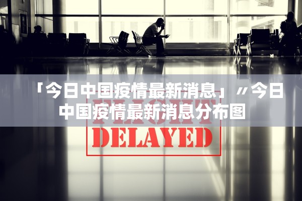 「今日中国疫情最新消息」〃今日中国疫情最新消息分布图 「今日中国疫情最新消息」〃今日中国疫情最新消息分布图