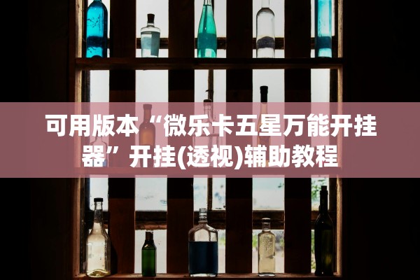 可用版本“微乐卡五星万能开挂器”开挂(透视)辅助教程